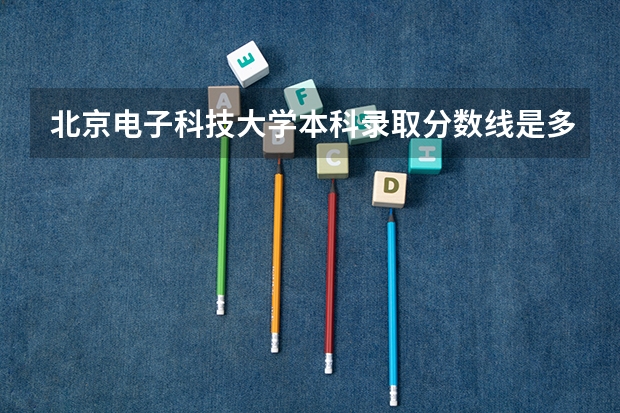 北京电子科技大学本科录取分数线是多少？
