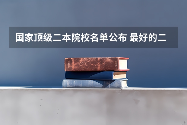 国家顶级二本院校名单公布 最好的二本大学名单排名
