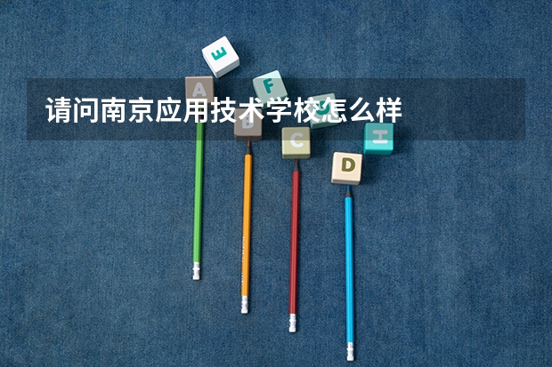 请问南京应用技术学校怎么样