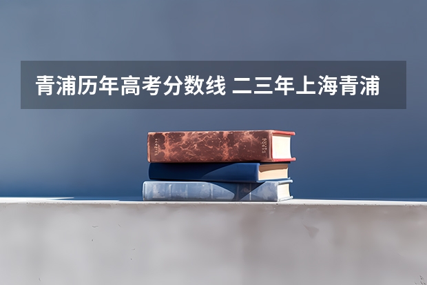 青浦历年高考分数线 二三年上海青浦高中分数线