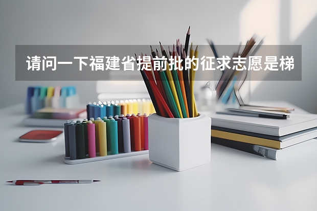 请问一下福建省提前批的征求志愿是梯度志愿吗？还是平行志愿？