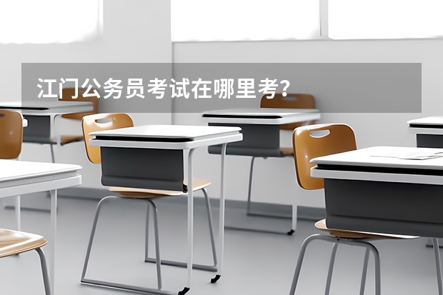 江门公务员考试在哪里考？