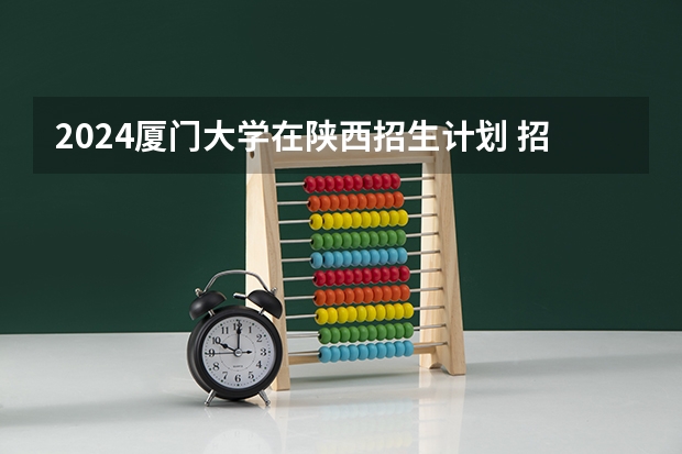 2024厦门大学在陕西招生计划 招多少人