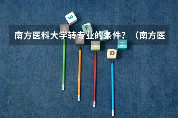 南方医科大学转专业的条件？（南方医科大学临床医学分数线）