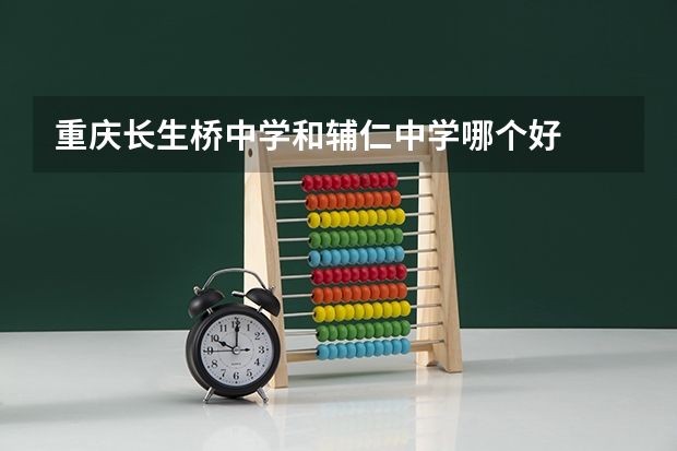 重庆长生桥中学和辅仁中学哪个好