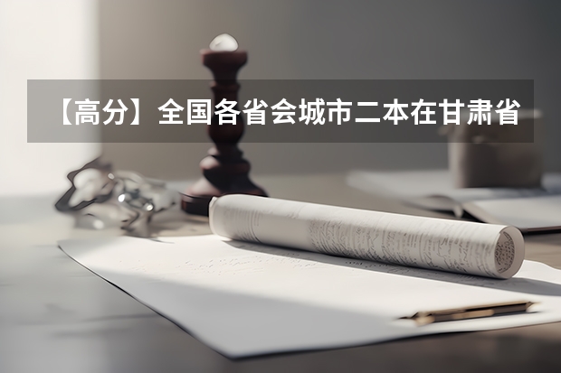 【高分】全国各省会城市二本在甘肃省的录取情况如何？
