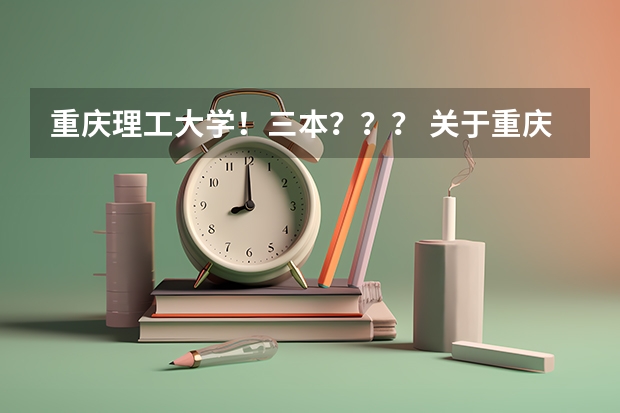 重庆理工大学！三本？？？ 关于重庆理工大学三本的毕业证书问题