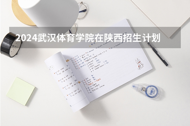 2024武汉体育学院在陕西招生计划 招多少人