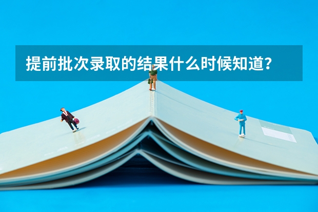 提前批次录取的结果什么时候知道？