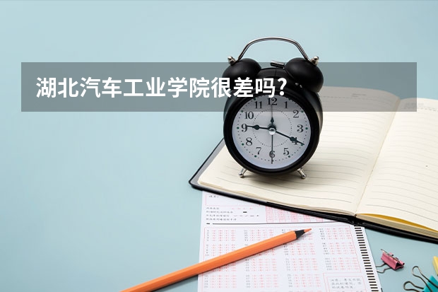 湖北汽车工业学院很差吗?