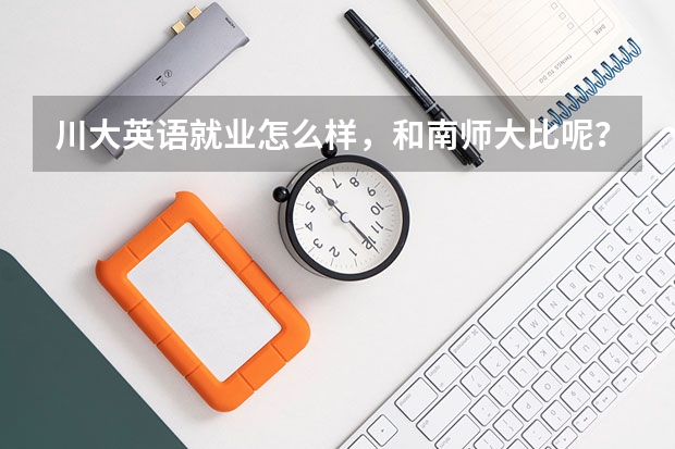 川大英语就业怎么样,和南师大比呢?