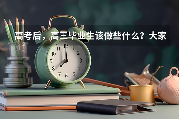 高考后，高三毕业生该做些什么？大家有建议分享吗？