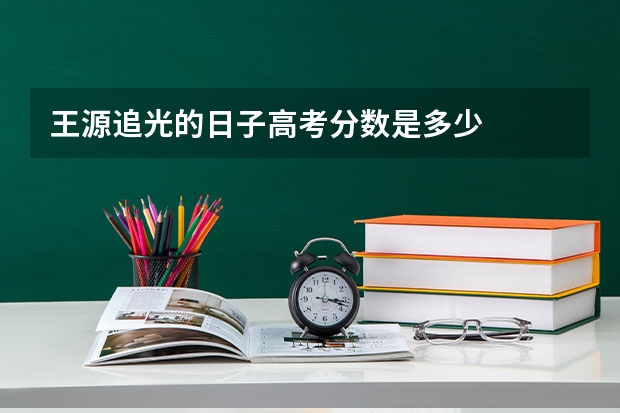 王源追光的日子高考分数是多少