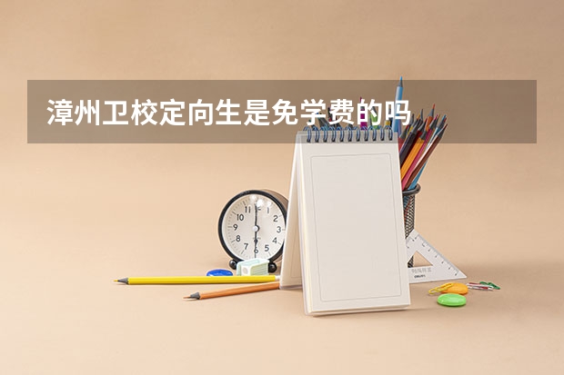 漳州卫校定向生是免学费的吗