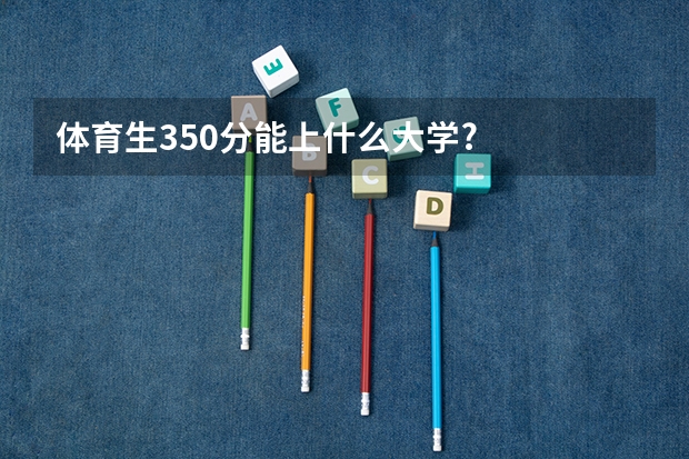 体育生350分能上什么大学?