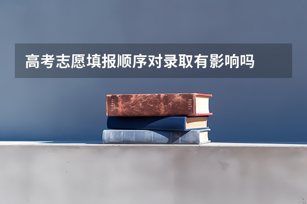 高考志愿填报顺序对录取有影响吗