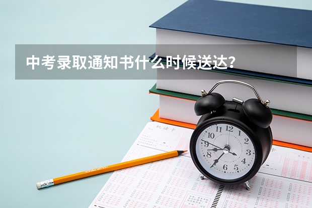 中考录取通知书什么时候送达？
