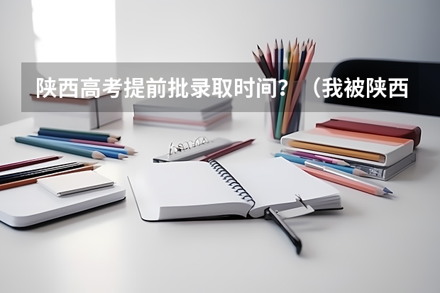 陕西高考提前批录取时间？（我被陕西师范大学提前批录取，查询结果是本科，非定向，意思是不是就不是免费师范生？这个我搞不大明白…）
