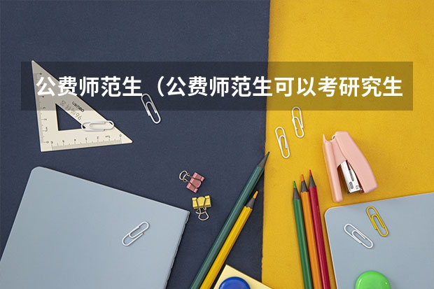 公费师范生(公费师范生可以考研究生吗)