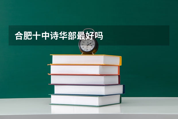 合肥十中诗华部最好吗