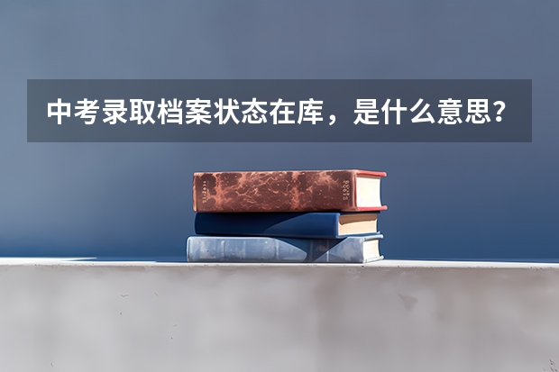 中考录取档案状态在库，是什么意思？