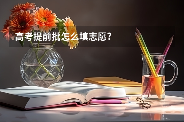 高考提前批怎么填志愿?