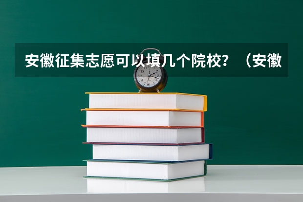 安徽征集志愿可以填几个院校？（安徽美术类二批征集志愿可以填几个？）