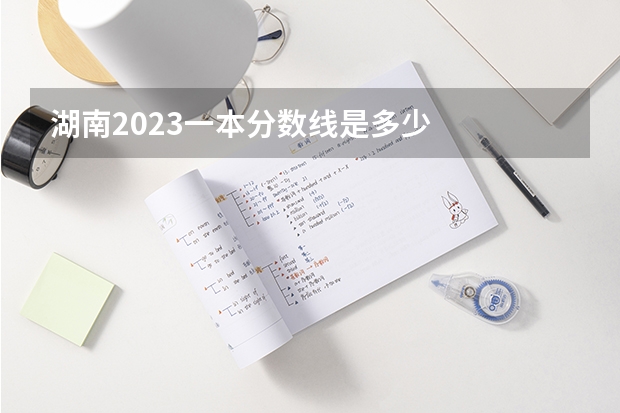 湖南2023一本分数线是多少