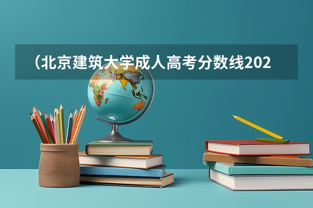 （北京建筑大学成人高考分数线2023）北京大学成人高考录取分数线是多少？