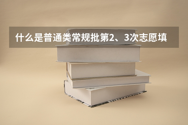 什么是普通类常规批第2、3次志愿填报？