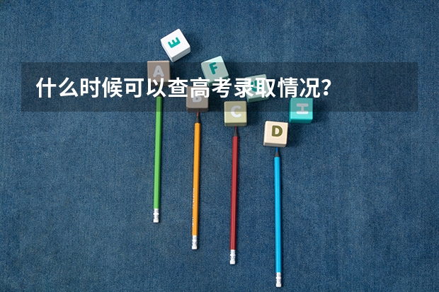 什么时候可以查高考录取情况？