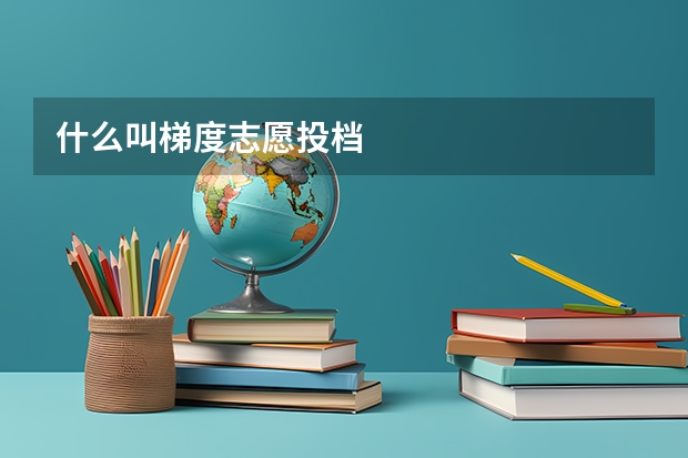 什么叫梯度志愿投档