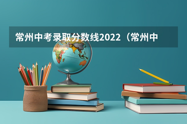 常州中考录取分数线2022（常州中考录取分数线）