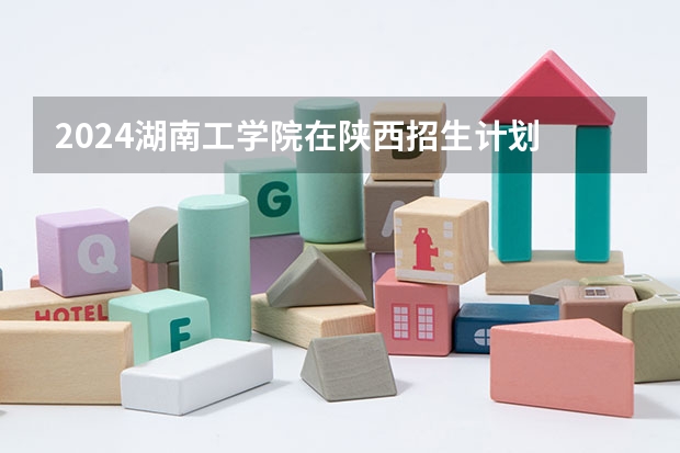 2024湖南工学院在陕西招生计划 招多少人