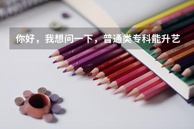 你好，我想问一下，普通类专科能升艺术类本科吗？
