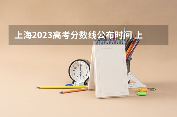 上海2023高考分数线公布时间 上海高考分数查询时间