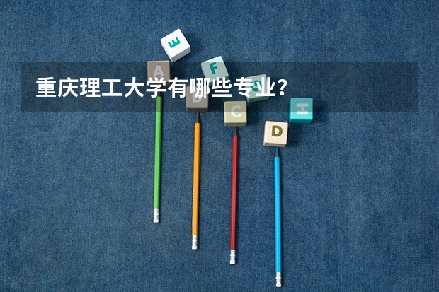 重庆理工大学有哪些专业？