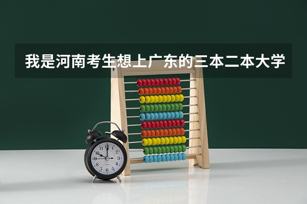 我是河南考生想上广东的三本二本大学，我一本没戏，知道有哪些学校分数线是多少？请说具体点！谢谢