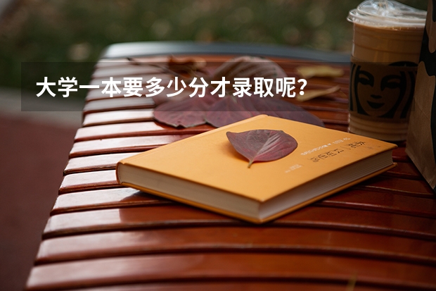 大学一本要多少分才录取呢？