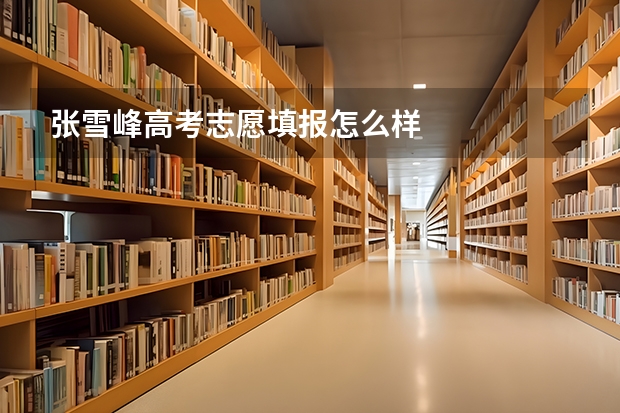 张雪峰高考志愿填报怎么样