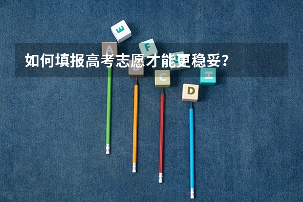 如何填报高考志愿才能更稳妥？