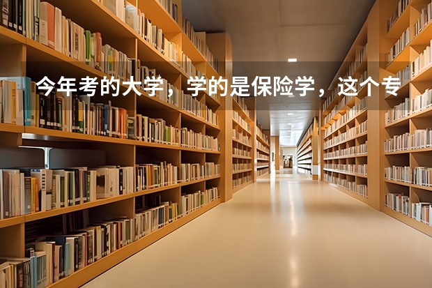 今年考的大学，学的是保险学，这个专业怎么样