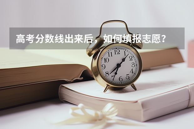 高考分数线出来后，如何填报志愿？