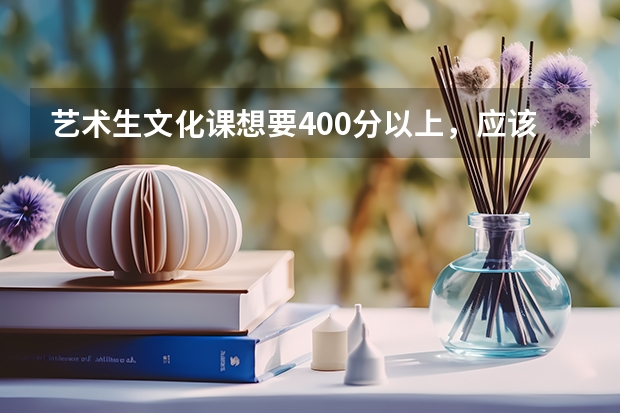 艺术生文化课想要400分以上，应该怎么办？