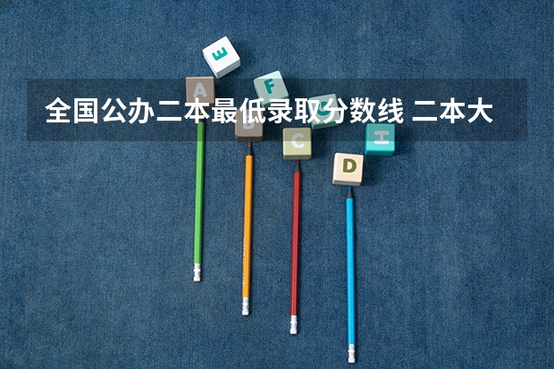 全国公办二本最低录取分数线 二本大学全部名单及分数线