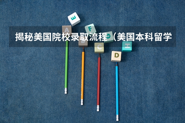 揭秘美国院校录取流程(美国本科留学的申请条件谁清楚)