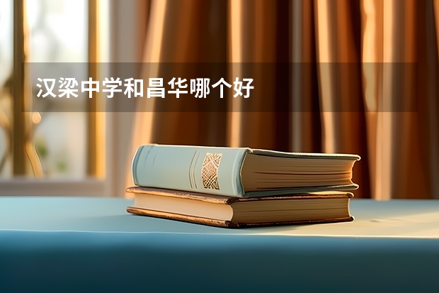 汉梁中学和昌华哪个好