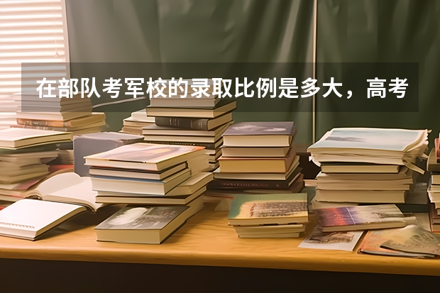 在部队考军校的录取比例是多大,高考理科450分能过吗