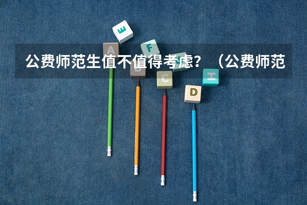 公费师范生值不值得考虑？（公费师范生政策？）