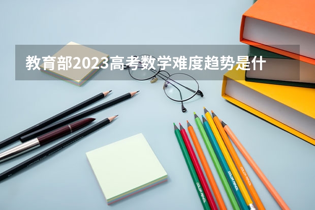 教育部2023高考数学难度趋势是什么样子的？
